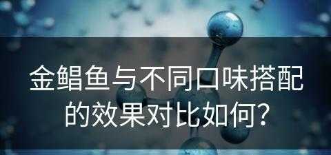 金鲳鱼与不同口味搭配的效果对比如何？